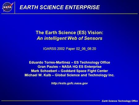 1 Earth Science Technology Office The Earth Science (ES) Vision: An intelligent Web of Sensors IGARSS 2002 Paper 02_06_08:20 Eduardo Torres-Martinez –