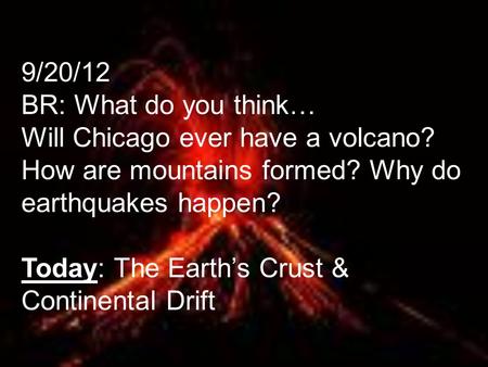 9/20/12 BR: What do you think… Will Chicago ever have a volcano? How are mountains formed? Why do earthquakes happen? Today: The Earth’s Crust & Continental.