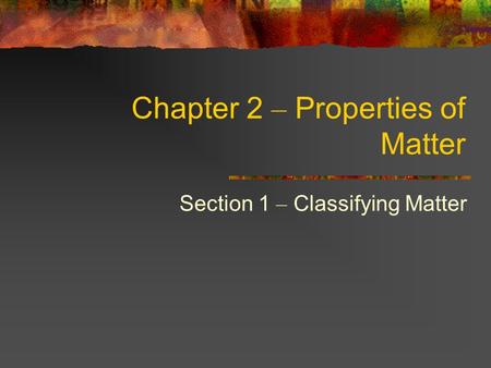 Chapter 2 – Properties of Matter Section 1 – Classifying Matter.
