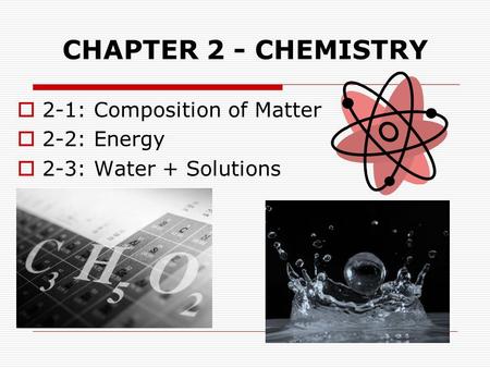 CHAPTER 2 - CHEMISTRY  2-1: Composition of Matter  2-2: Energy  2-3: Water + Solutions.