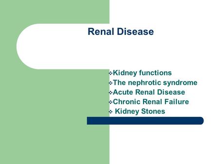 Renal Disease  Kidney functions  The nephrotic syndrome  Acute Renal Disease  Chronic Renal Failure  Kidney Stones.