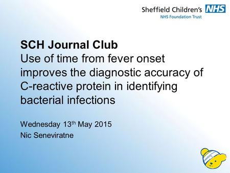 SCH Journal Club Use of time from fever onset improves the diagnostic accuracy of C-reactive protein in identifying bacterial infections Wednesday 13 th.
