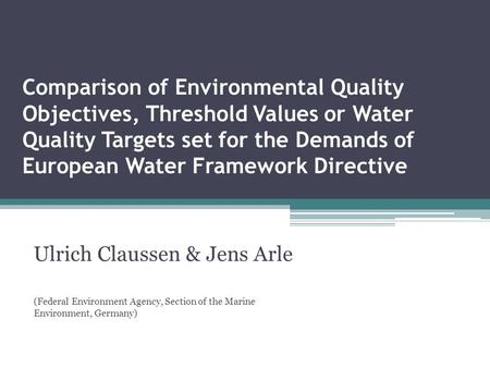 Comparison of Environmental Quality Objectives, Threshold Values or Water Quality Targets set for the Demands of European Water Framework Directive Ulrich.