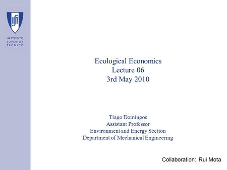 Ecological Economics Lecture 06 3rd May 2010 Tiago Domingos Assistant Professor Environment and Energy Section Department of Mechanical Engineering Collaboration: