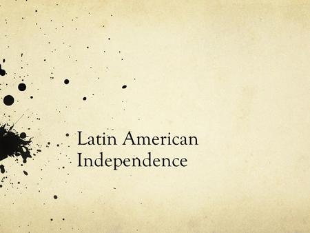 Latin American Independence. Background The ideas of liberty, equality, and democratic rule found their way to European colonies. Latin America The time.