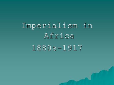 Imperialism in Africa 1880s-1917. World Known by Europeans in 1300’s.