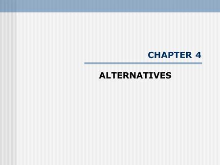 CHAPTER 4 ALTERNATIVES. --- “The driving impetus for conducting environmental impact studies is to comparatively present the effects of proposed alternatives.