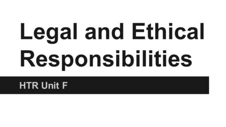 Legal and Ethical Responsibilities HTR Unit F. Ethics Definition- A set of principles relating to what is morally right or wrong. Provides a code of conduct.