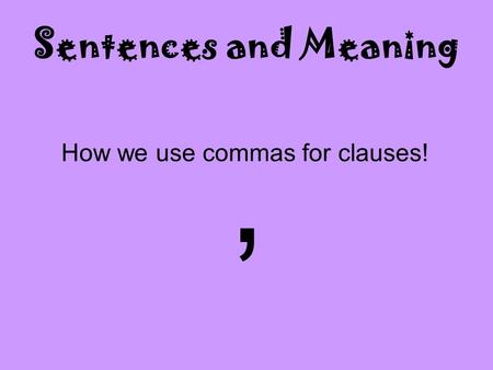 Sentences and Meaning How we use commas for clauses!,