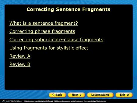 What is a sentence fragment? Correcting phrase fragments Correcting subordinate-clause fragments Using fragments for stylistic effect Review A Review B.