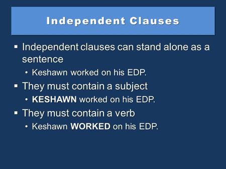 Independent Clauses  Independent clauses can stand alone as a sentence Keshawn worked on his EDP.Keshawn worked on his EDP.  They must contain a subject.