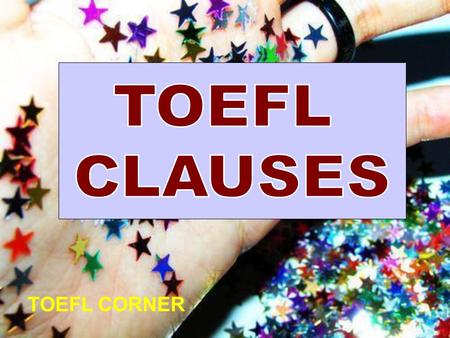 TOEFL CORNER. CLAUSE group of related words containing a subject and a finite verb. Main clauses: can stand alone >>>> I watched television. Subordinate.