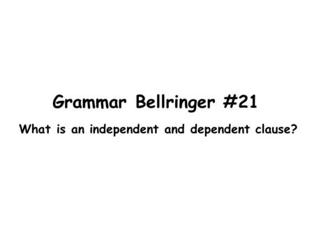 Grammar Bellringer #21 What is an independent and dependent clause?
