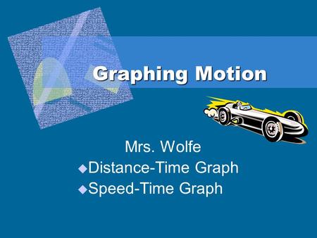 Graphing Motion Mrs. Wolfe  Distance-Time Graph  Speed-Time Graph.