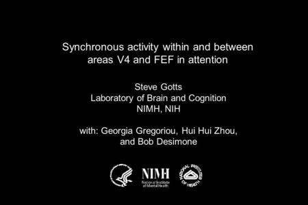 Synchronous activity within and between areas V4 and FEF in attention Steve Gotts Laboratory of Brain and Cognition NIMH, NIH with: Georgia Gregoriou,