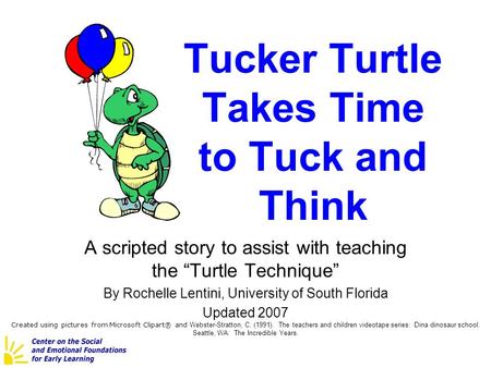 Tucker Turtle Takes Time to Tuck and Think A scripted story to assist with teaching the “Turtle Technique” By Rochelle Lentini, University of South Florida.