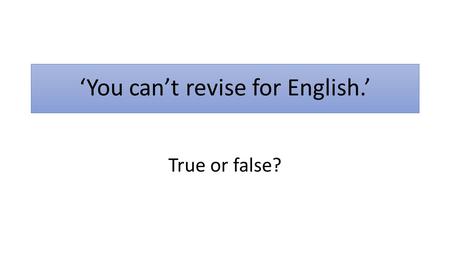 ‘You can’t revise for English.’ True or false?. ‘You can’t revise for English.’ FALSE.