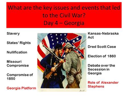 What are the key issues and events that led to the Civil War? Day 4 – Georgia Slavery States’ Rights Nullification Missouri Compromise Compromise of 1850.
