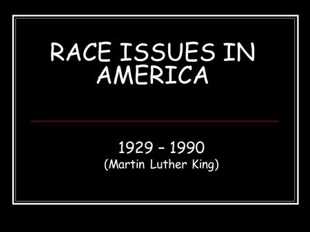 RACE ISSUES IN AMERICA 1929 – 1990 (Martin Luther King)