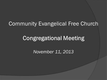 Community Evangelical Free Church Congregational Meeting November 11, 2013.