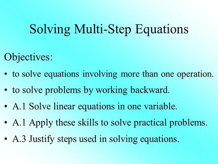 Solving Multi-Step Equations Objectives: to solve equations involving more than one operation. to solve problems by working backward. A.1 Solve linear.