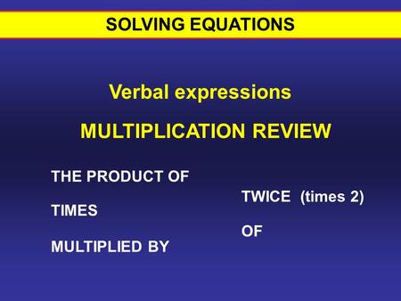 THE PRODUCT OF TIMES MULTIPLIED BY TWICE (times 2) MULTIPLICATION REVIEW OF SOLVING EQUATIONS Verbal expressions.