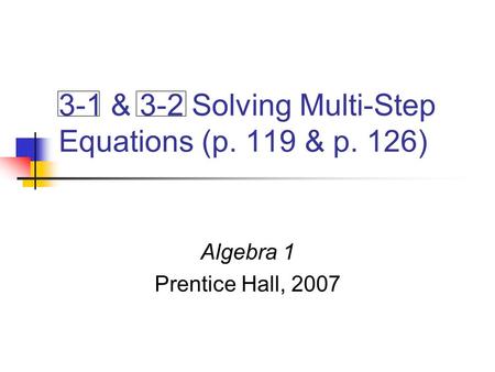 3-1 & 3-2 Solving Multi-Step Equations (p. 119 & p. 126) Algebra 1 Prentice Hall, 2007.
