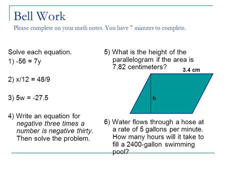 Bell Work Please complete on your math notes. You have 7 minutes to complete. Solve each equation. 1) -56 = 7y 2) x/12 = 48/9 3) 5w = -27.5 4) Write an.