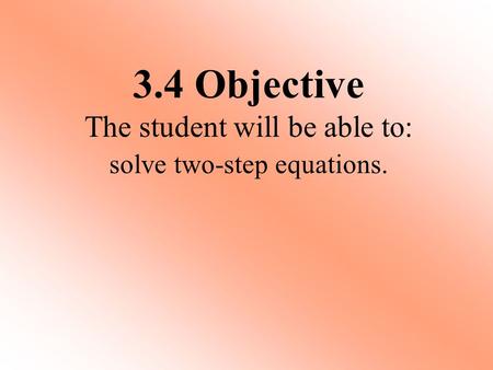 Solve two-step equations. 3.4 Objective The student will be able to: