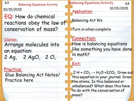 9/26/11 64 Balancing Equations Activity 10/15/2015 63 Balancing Equations Activity 10/15/2015 Starter: Arrange molecules into an equation: 2 Ag, 2 AgCl,