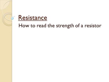 Resistance How to read the strength of a resistor.