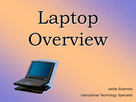 Laptop Overview Jackie Sizemore Instructional Technology Specialist.