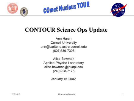 1/15/02Bowman/Harch1 CONTOUR Science Ops Update Ann Harch Cornell University (607)539-7308 Alice Bowman Applied Physics.