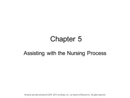 Chapter 5 Assisting with the Nursing Process All items and derived items © 2015, 2011 by Mosby, Inc., an imprint of Elsevier Inc. All rights reserved.