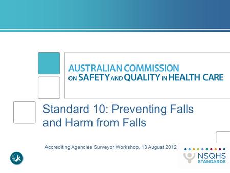 Standard 10: Preventing Falls and Harm from Falls Accrediting Agencies Surveyor Workshop, 13 August 2012.