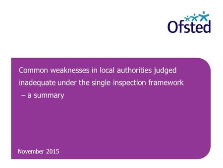 November 2015 Common weaknesses in local authorities judged inadequate under the single inspection framework – a summary.