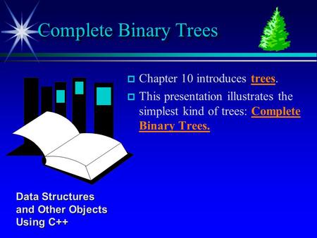 P p Chapter 10 introduces trees. p p This presentation illustrates the simplest kind of trees: Complete Binary Trees. Complete Binary Trees Data Structures.