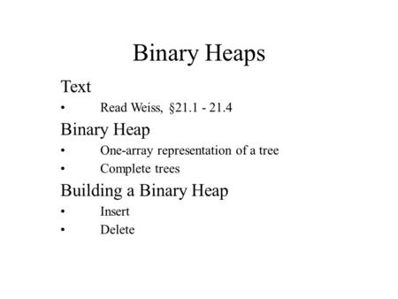 Binary Heaps Text Read Weiss, §21.1 - 21.4 Binary Heap One-array representation of a tree Complete trees Building a Binary Heap Insert Delete.