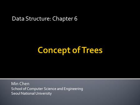 Min Chen School of Computer Science and Engineering Seoul National University Data Structure: Chapter 6.