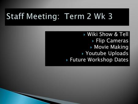  Wiki Show & Tell  Flip Cameras  Movie Making  Youtube Uploads  Future Workshop Dates.