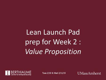 Lean Launch Pad prep for Week 2 : Value Proposition Tues 2/10 & Wed 2/11/15.
