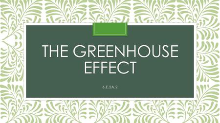 THE GREENHOUSE EFFECT 6.E.2A.2. What is a green house? A greenhouse is made of glass. It traps the Sun's energy inside and keeps the plants warm, even.