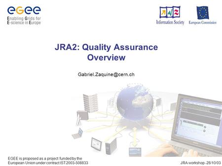 JRA2: Quality Assurance Overview EGEE is proposed as a project funded by the European Union under contract IST.2003-508833 JRA.