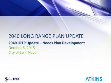 2040 LONG RANGE PLAN UPDATE 2040 LRTP Update – Needs Plan Development October 6, 2015 City of Lynn Haven.