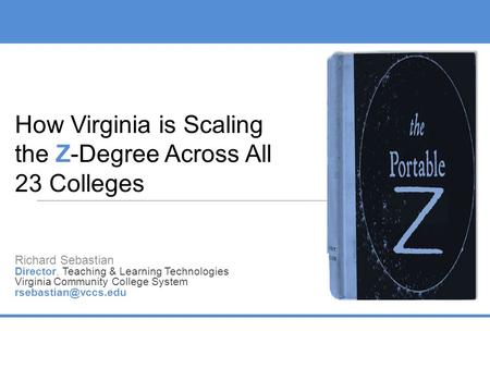 How Virginia is Scaling the Z-Degree Across All 23 Colleges Richard Sebastian Director, Teaching & Learning Technologies Virginia Community College System.