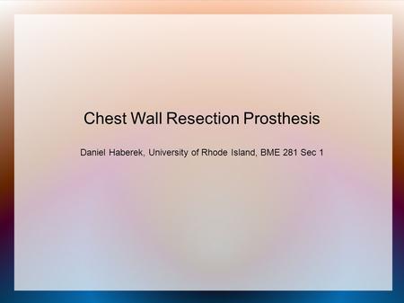 Chest Wall Resection Prosthesis Daniel Haberek, University of Rhode Island, BME 281 Sec 1.
