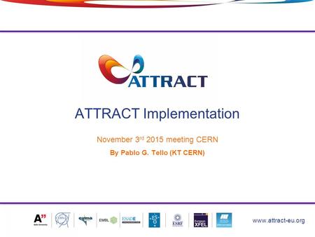 ATTRACT Implementation November 3 rd 2015 meeting CERN By Pablo G. Tello (KT CERN) 1 www.attract-eu.org.