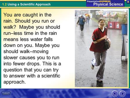 1.2 Using a Scientific Approach You are caught in the rain. Should you run or walk? Maybe you should run–less time in the rain means less water falls down.