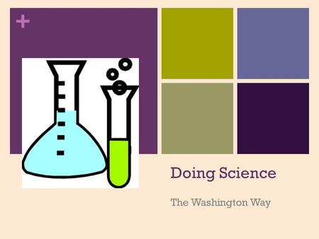 + Doing Science The Washington Way. + What????? + Question/Observati on Revise if hypothesis is not supported Others redo if hypothesis is supported.
