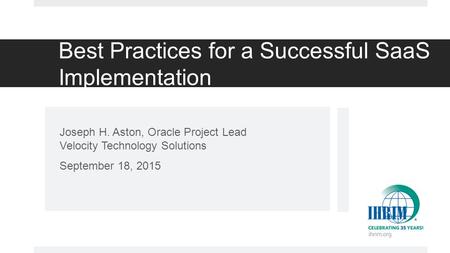 Best Practices for a Successful SaaS Implementation Joseph H. Aston, Oracle Project Lead Velocity Technology Solutions September 18, 2015.